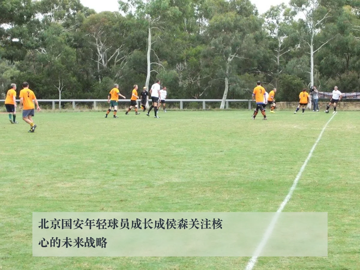 北京国安年轻球员成长成侯森关注核心的未来战略